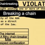 Never break a chain! | Chainbreaking; Breaking a chain; The internet; A filthy chain-breaker; Me; Respect confiscation | image tagged in no anime allowed | made w/ Imgflip meme maker