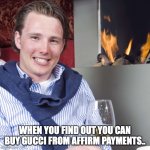 BWL Justus | WHEN YOU FIND OUT YOU CAN BUY GUCCI FROM AFFIRM PAYMENTS.. | image tagged in bwl justus | made w/ Imgflip meme maker
