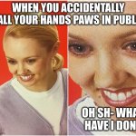The awkward moment- | WHEN YOU ACCIDENTALLY CALL YOUR HANDS PAWS IN PUBLIC; OH SH- WHAT HAVE I DONE | image tagged in the what blank | made w/ Imgflip meme maker