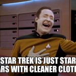 Star Wars | STAR TREK IS JUST STAR WARS WITH CLEANER CLOTHES | image tagged in laughing data | made w/ Imgflip meme maker