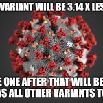 The math nerds will love this one. | THE NEXT VARIANT WILL BE 3.14 X LESS DEADLY THE ONE AFTER THAT WILL BE AS DEADLY AS ALL OTHER VARIANTS TOGETHER | image tagged in covid 19,math,pi,funny memes,kung flu,puppies and kittens | made w/ Imgflip meme maker