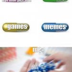 Choose a pill | be a normal person; sleep; games; memes; me: | image tagged in choose a pill | made w/ Imgflip meme maker