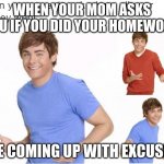 where did your money went | WHEN YOUR MOM ASKS YOU IF YOU DID YOUR HOMEWORK; ME COMING UP WITH EXCUSES | image tagged in where did your money went | made w/ Imgflip meme maker