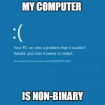 Non-Binary | MY COMPUTER; IS NON-BINARY | image tagged in blue screen of death | made w/ Imgflip meme maker
