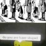 a meme i made because bored | image tagged in do you are have stupid | made w/ Imgflip meme maker