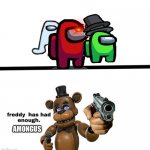 Freddy doesn’t need anymore Amongus | AMONGUS | image tagged in freddy has had enough of you bitchhhhhhhhhhh | made w/ Imgflip meme maker