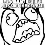 Angry Rage Face | ME WHEN MY BROTHER PUTS SNOT IN MY EYEBALL | image tagged in angry rage face | made w/ Imgflip meme maker