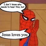 Spider-Man Says That Jesus Loves You (Yes, I know that he’s Jewish, but Christians are grafted in) | Jesus loves you | image tagged in spider man i don't know who needs to hear this | made w/ Imgflip meme maker
