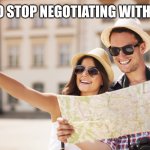Tourists are terrorists? | WE NEED TO STOP NEGOTIATING WITH TOURISTS. | image tagged in tourists | made w/ Imgflip meme maker