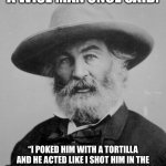 Tortilla Poke | A WISE MAN ONCE SAID:; “I POKED HIM WITH A TORTILLA AND HE ACTED LIKE I SHOT HIM IN THE EYES WITH A SNIPER RIFLE.” -R.S. FERGUSON | image tagged in walt whitman | made w/ Imgflip meme maker