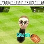 When you take damage | WHEN YOU TAKE DAMAGE IN MINECRAFT | image tagged in mii ouch,damage,ouch | made w/ Imgflip meme maker