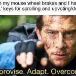 Improvise. Adapt. Overcome | When my mouse wheel brakes and I have to use 'HJKL' keys for scrolling and upvoting/downvoting | image tagged in improvise adapt overcome | made w/ Imgflip meme maker