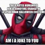 The R Rated Humanoid ninja annoying orange In A SpiderMan Halloween Costume | THE R RATED HUMANOID NINJA ANNOYING ORANGE IN A SPIDERMAN HALLOWEEN COSTUME; AM I A JOKE TO YOU | image tagged in deadpool - head pose,annoying orange,ninja,deadpool,marvel,x-men | made w/ Imgflip meme maker