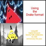 Bill Cipher Drake | Using the Drake format; Using Bill Cipher because Gravity Falls celebrates its 10th anniversary this year. | image tagged in bill cipher drake | made w/ Imgflip meme maker