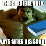 hulk | THE CREDIBLE HULK; ALWAYS SITES HIS SOURCES | image tagged in hulk,funny memes,funny,memes | made w/ Imgflip meme maker