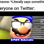 Twitter in a nutshell | Someone: *Literally says something*; Everyone on Twitter: | image tagged in smg4 debatable,twitter,debatable | made w/ Imgflip meme maker