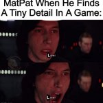 Kylo Ren more | MatPat When He Finds A Tiny Detail In A Game:; L; L | image tagged in kylo ren more | made w/ Imgflip meme maker
