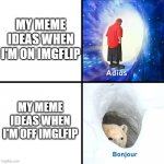 Creative title | MY MEME IDEAS WHEN I'M ON IMGFLIP MY MEME IDEAS WHEN I'M OFF IMGLFIP | image tagged in adios bonjour,memes,imgflip,meme ideas,forgetful,relatable | made w/ Imgflip meme maker