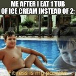 no context | ME AFTER I EAT 1 TUB OF ICE CREAM INSTEAD OF 2: | image tagged in fitness is my passion,i c e c r e a m | made w/ Imgflip meme maker