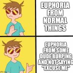 Gender euphoria go brr | EUPHORIA
FROM
NORMAL
THINGS; EUPHORIA FROM SOME DUDE BURPING AND NOT SAYING "EXCUSE ME" | image tagged in ftm trans meme yes/no | made w/ Imgflip meme maker