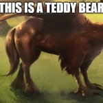 Hippogriff 2 | THIS IS A TEDDY BEAR | image tagged in hippogriff 2 | made w/ Imgflip meme maker