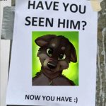 Give him head pats or else | image tagged in have you seen him now you have | made w/ Imgflip meme maker