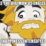 Asgore Intensifys | YOU LIKE THE DIGIMON US ENGLISH DUB? [HAPPINESS INTENSIFYS] | image tagged in asgore intensifys | made w/ Imgflip meme maker