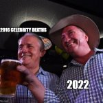 it's gonna be that kinda year | 2016 CELEBRITY DEATHS; 2022 | image tagged in hold my beer | made w/ Imgflip meme maker