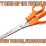 Scumbag Scissors | I DON'T GIVE UP ON PEOPLE EASILY. SO IF I CUT YOU OFF, YOU DESERVED IT. | image tagged in cut off,toxic,toxic people,cut toxic people off,cut off toxic people,you handed me the scissors | made w/ Imgflip meme maker