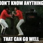 train chase | DON'T KNOW ANYTHING; THAT CAN GO WELL | image tagged in train chase | made w/ Imgflip meme maker
