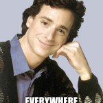 Did you hear the news? It’s... | EVERYWHERE YOU LOOK | image tagged in bob saget full house | made w/ Imgflip meme maker