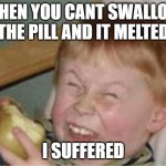 Only people who had a hard time swallowing understand this | WHEN YOU CANT SWALLOW THE PILL AND IT MELTED I SUFFERED | image tagged in sour apple | made w/ Imgflip meme maker