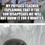It will happen at night | MY PHYSICS TEACHER EXPLAINING THAT IF THE SUN DISAPPEARS WE WILL NOT KNOW IT FOR 8 MINUTES; ME SAYING THAT IT WILL BE LONGER THAN THAT IF IT HAPPENS AT NIGHT | image tagged in pepe silvia charlie explaining to a seal | made w/ Imgflip meme maker