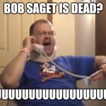 R.I.P. BOB SAGET | BOB SAGET IS DEAD? FUUUUUUUUUUUUUUUUUU | image tagged in tourettes guy,bob saget | made w/ Imgflip meme maker