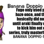 Banana Doppio | Fugo only used purple haze once, and then he basically did nothing until araki finally decided to kick him out of the series, truly masterful writing. | image tagged in banana doppio,jjba | made w/ Imgflip meme maker
