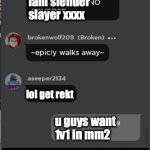 Normal Roblox Chat | lol evry Roblox chat; iam slender slayer xxxx; lol get rekt; u guys want 1v1 in mm2; maby that was a bad idea | image tagged in normal roblox chat | made w/ Imgflip meme maker