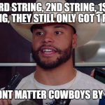 Cowboys By 20 | 3RD STRING, 2ND STRING, 1ST STRING, THEY STILL ONLY GOT 1 RING? DIDNT MATTER COWBOYS BY 20 | image tagged in cowboys by 20 | made w/ Imgflip meme maker