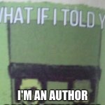 no joke... | I'M AN AUTHOR | image tagged in diary of an 8-bit warrior brio what if i told you,memes,author | made w/ Imgflip meme maker