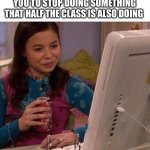 interesting | WHEN THE TEACHER TELLS JUST YOU TO STOP DOING SOMETHING THAT HALF THE CLASS IS ALSO DOING | image tagged in icarly interesting | made w/ Imgflip meme maker