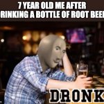 i is dronk | 7 YEAR OLD ME AFTER DRINKING A BOTTLE OF ROOT BEER | image tagged in dronk | made w/ Imgflip meme maker