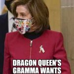 Game of Thrones Woketard Edition | GAME OF THRONES; DRAGON QUEEN'S GRAMMA WANTS TO RULE THE KINGDOM | image tagged in nancy pelosi | made w/ Imgflip meme maker