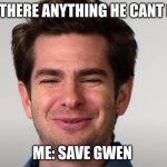 Andrew Garfield wierd face | IS THERE ANYTHING HE CANT DO; ME: SAVE GWEN | image tagged in andrew garfield wierd face | made w/ Imgflip meme maker