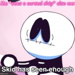 Lol yes | Me *sees a cursed ship* also me: | image tagged in skid has seen enough,friday night funkin,cursed ships,friday night funkin meme | made w/ Imgflip meme maker