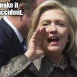 Hillary Clinton | Be sure to make it look like an accident. | image tagged in hillary clinton | made w/ Imgflip meme maker