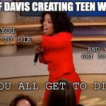 heh my mental health has been compensated in order to watch this show | JEFF DAVIS CREATING TEEN WOLF YOU GET TO DIE AND YOU GET TO DIE YOU ALL GET TO DIE | image tagged in oprah - you get a car | made w/ Imgflip meme maker