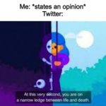 At this very second, you are on a narrow ledge between life and | Me: *states an opinion*
Twitter: | image tagged in at this very second you are on a narrow ledge between life and | made w/ Imgflip meme maker