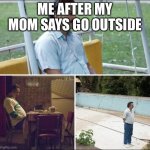 Lol | ME AFTER MY MOM SAYS GO OUTSIDE | image tagged in guy standing alone | made w/ Imgflip meme maker