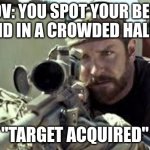 American Sniper | POV: YOU SPOT YOUR BEST FRIEND IN A CROWDED HALLWAY; "TARGET ACQUIRED" | image tagged in american sniper | made w/ Imgflip meme maker