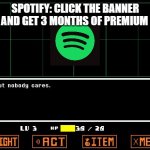 Spotify stop!!! | SPOTIFY: CLICK THE BANNER NOW AND GET 3 MONTHS OF PREMIUM FREE! | image tagged in undertale but nobody cares,spotify,nobody cares | made w/ Imgflip meme maker