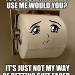 Toilet Paper Senpai | YOU WOULDN'T REALLY USE ME WOULD YOU? IT'S JUST NOT MY WAY OF GETTING $H!T FACED. | image tagged in toilet paper senpai | made w/ Imgflip meme maker